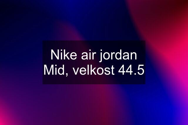 Nike air jordan Mid, velkost 44.5