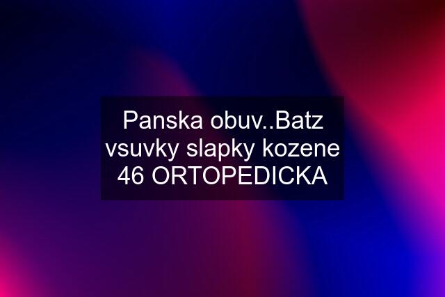 Panska obuv..Batz vsuvky slapky kozene 46 ORTOPEDICKA