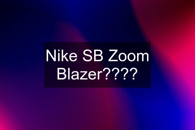 Nike SB Zoom Blazer????