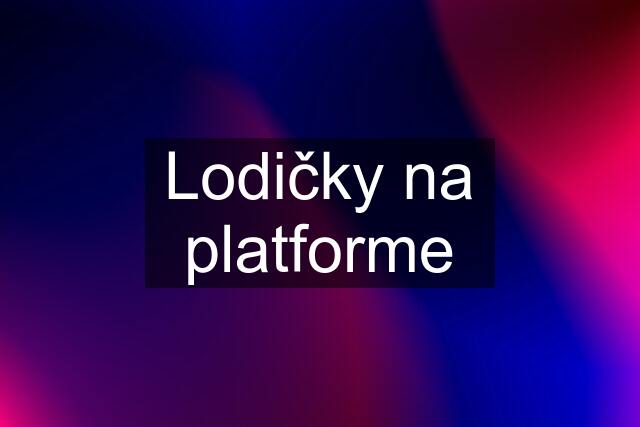 Lodičky na platforme