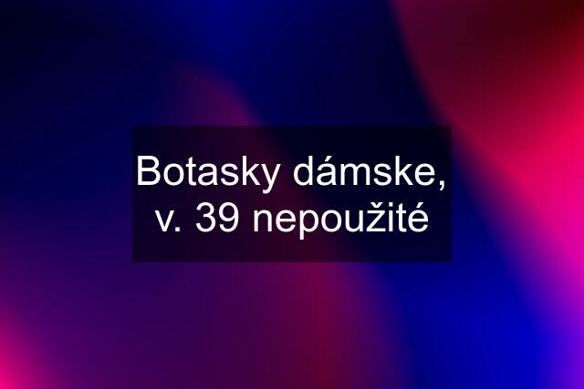 Botasky dámske, v. 39 nepoužité