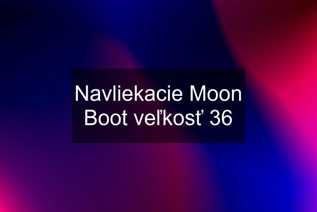 Navliekacie Moon Boot veľkosť 36