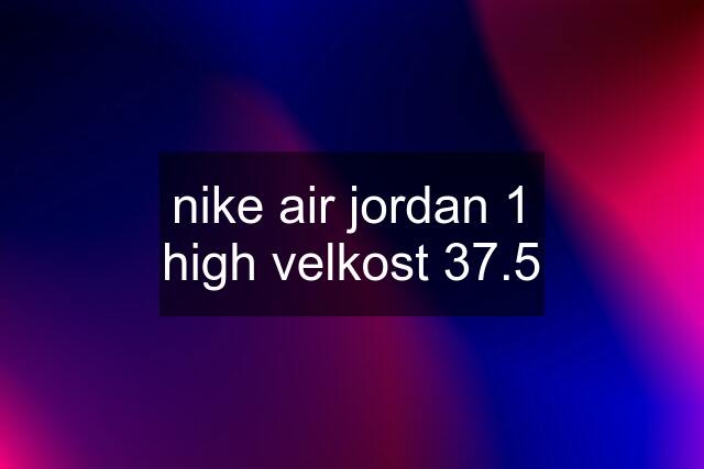 nike air jordan 1 high velkost 37.5