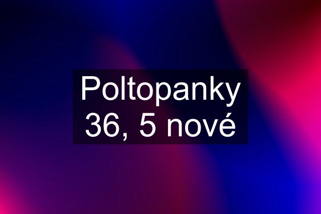 Poltopanky 36, 5 nové