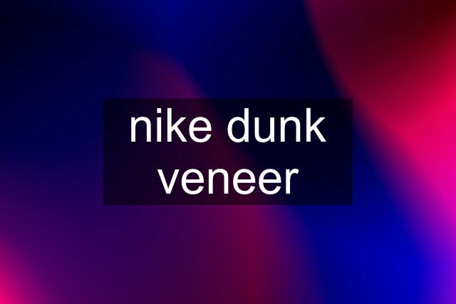 nike dunk veneer