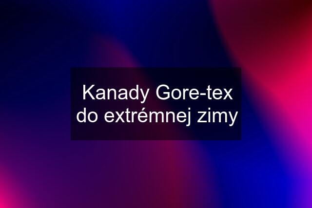 Kanady Gore-tex do extrémnej zimy