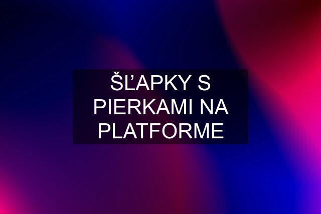 ŠĽAPKY S PIERKAMI NA PLATFORME