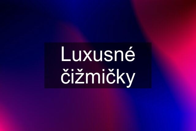 Luxusné čižmičky