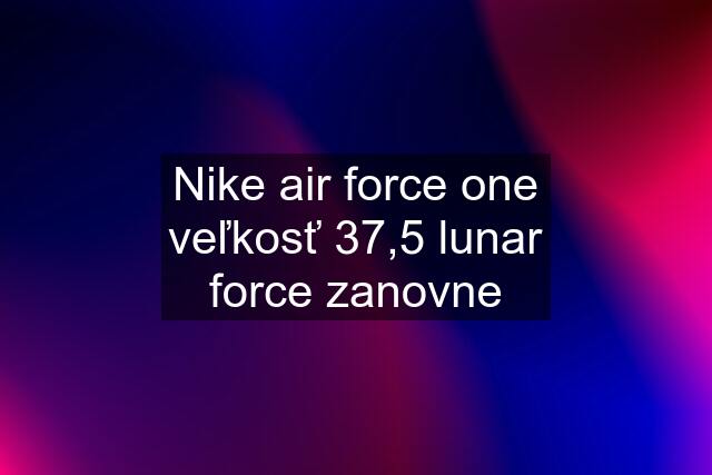 Nike air force one veľkosť 37,5 lunar force zanovne