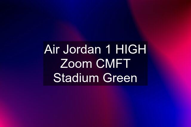 Air Jordan 1 HIGH Zoom CMFT Stadium Green