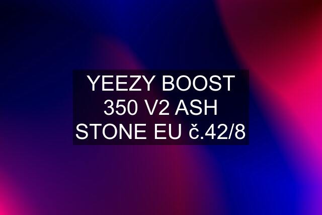 YEEZY BOOST 350 V2 ASH STONE EU č.42/8