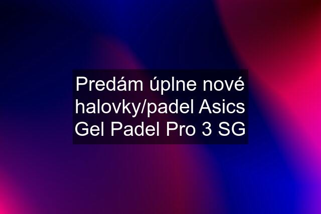 Predám úplne nové halovky/padel Asics Gel Padel Pro 3 SG