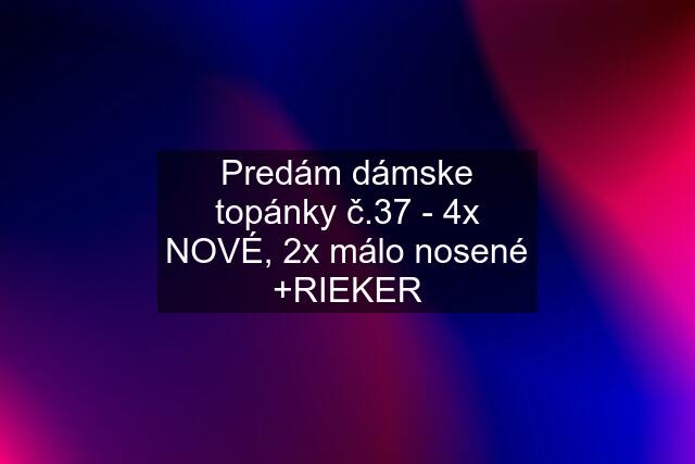 Predám dámske topánky č.37 - 4x NOVÉ, 2x málo nosené +RIEKER