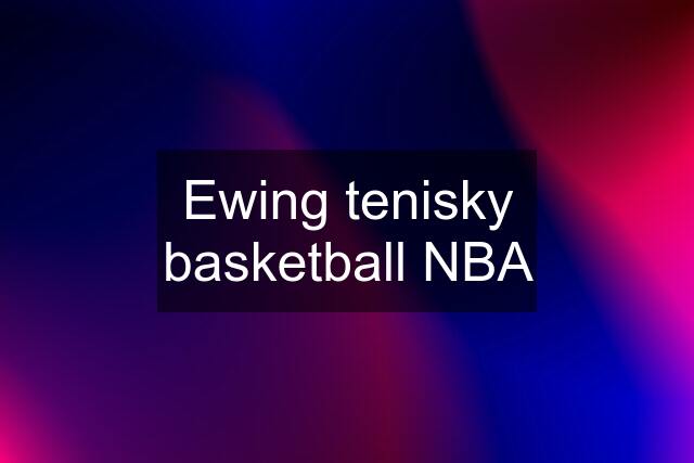 Ewing tenisky basketball NBA