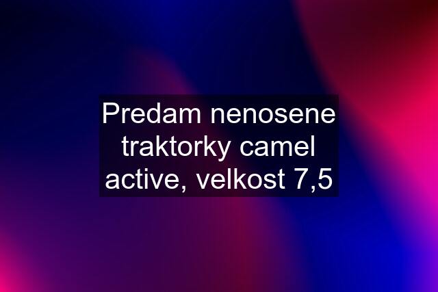 Predam nenosene traktorky camel active, velkost 7,5