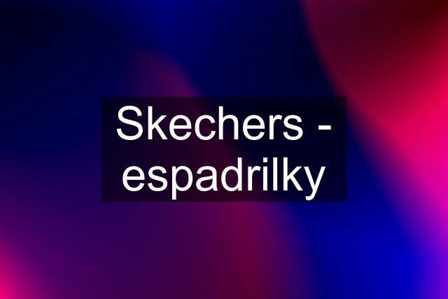 Skechers - espadrilky