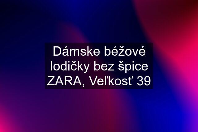 Dámske béžové lodičky bez špice ZARA, Veľkosť 39