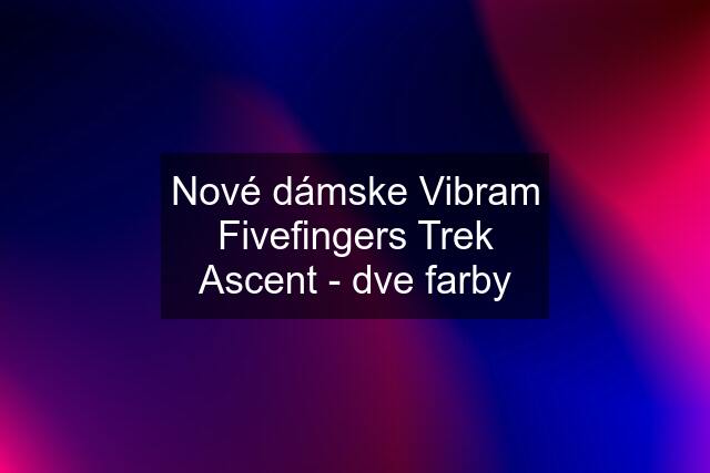 Nové dámske Vibram Fivefingers Trek Ascent - dve farby
