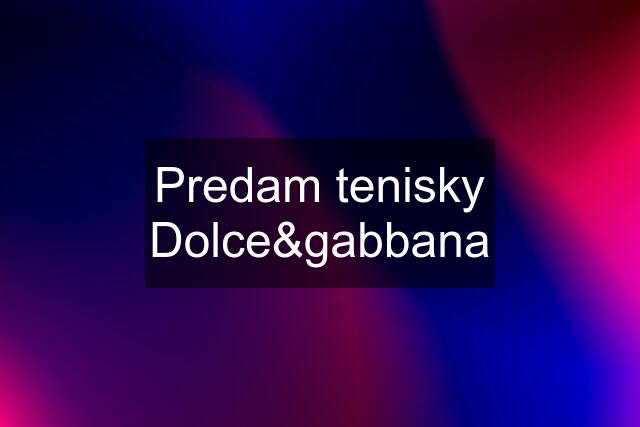 Predam tenisky Dolce&gabbana