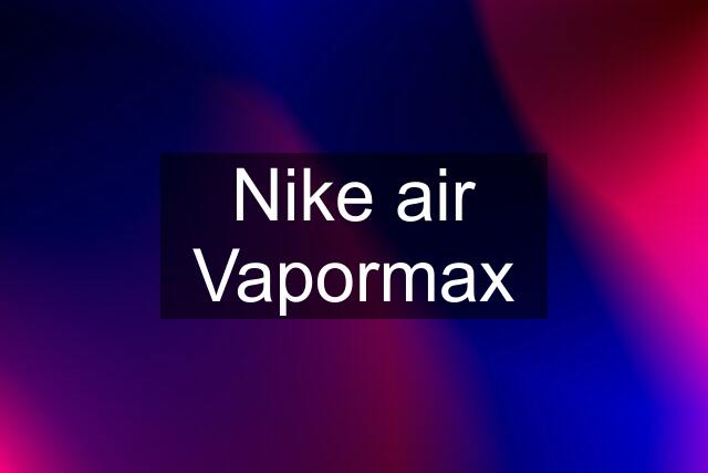 Nike air Vapormax