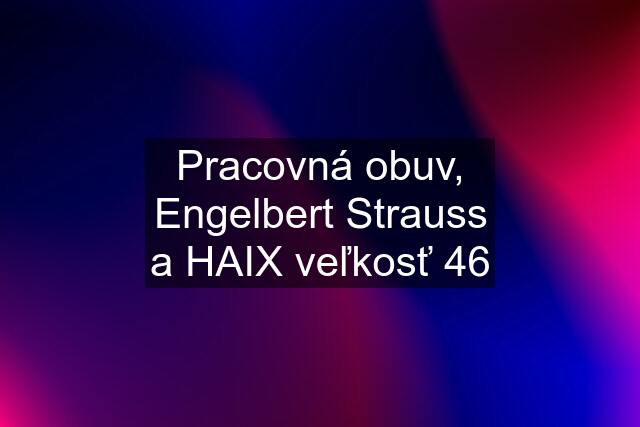 Pracovná obuv, Engelbert Strauss a HAIX veľkosť 46