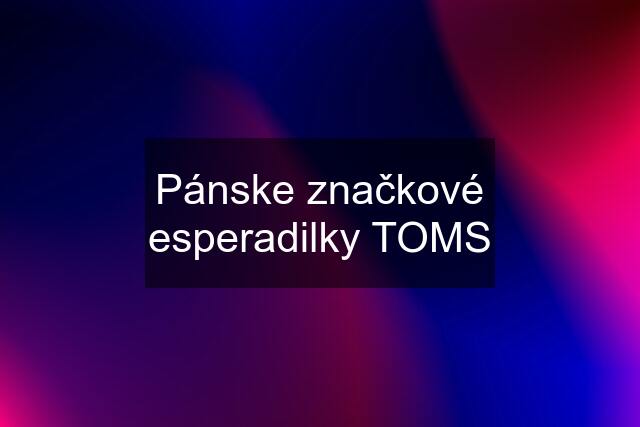 Pánske značkové esperadilky TOMS