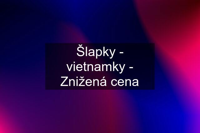 Šlapky - vietnamky - Znižená cena