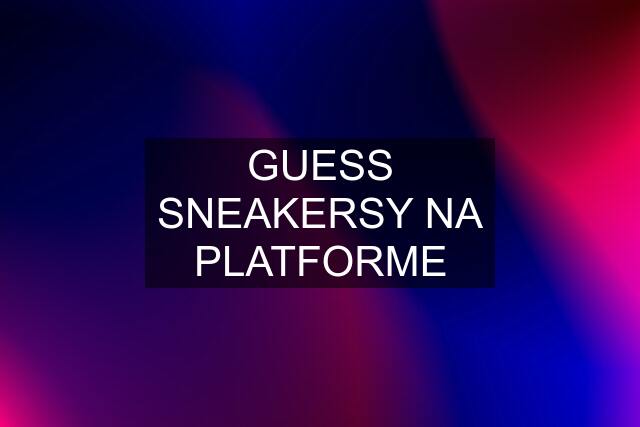 GUESS SNEAKERSY NA PLATFORME