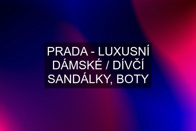 PRADA - LUXUSNÍ DÁMSKÉ / DÍVČÍ SANDÁLKY, BOTY