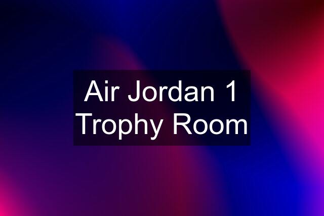 Air Jordan 1 Trophy Room