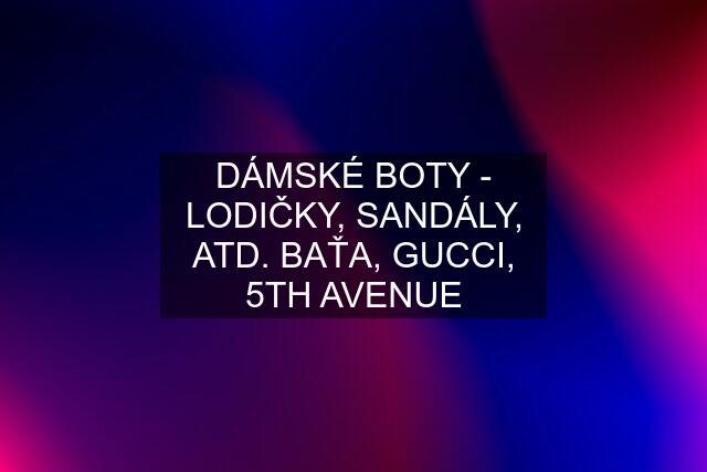 DÁMSKÉ BOTY - LODIČKY, SANDÁLY, ATD. BAŤA, GUCCI, 5TH AVENUE