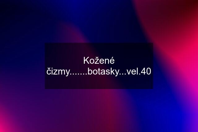 Kožené čizmy.......botasky...vel.40