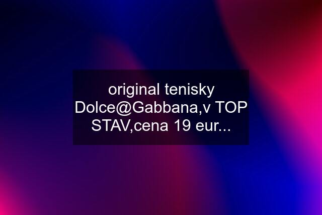 original tenisky "Dolce@Gabbana",v TOP STAV,cena 19 eur...