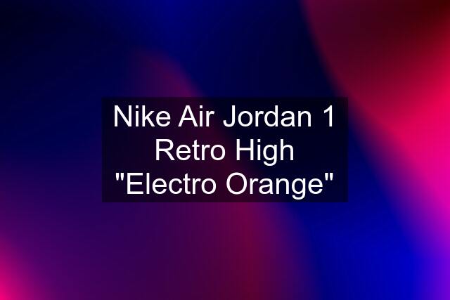 Nike Air Jordan 1 Retro High "Electro Orange"