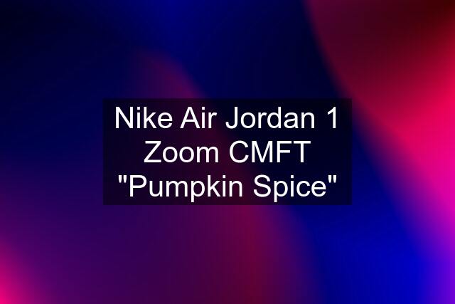 Nike Air Jordan 1 Zoom CMFT "Pumpkin Spice"