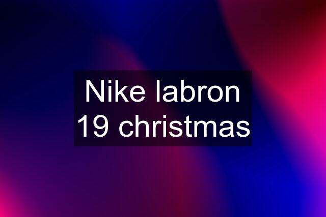 Nike labron 19 christmas