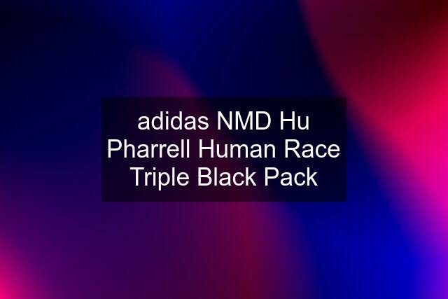 adidas NMD Hu Pharrell Human Race Triple Black Pack