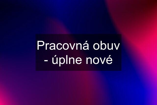 Pracovná obuv - úplne nové