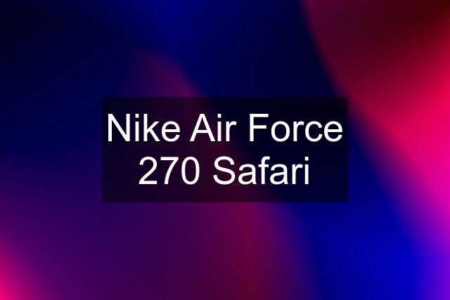Nike Air Force 270 Safari