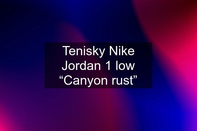 Tenisky Nike Jordan 1 low “Canyon rust”