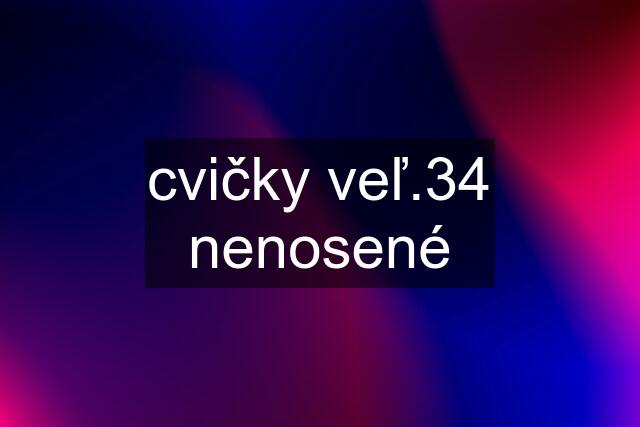 cvičky veľ.34 nenosené