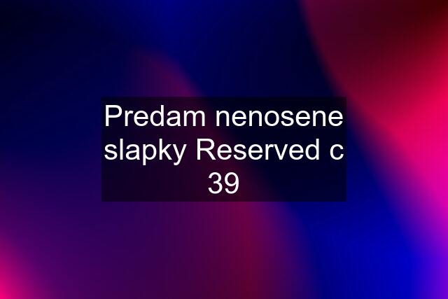 Predam nenosene slapky Reserved c 39