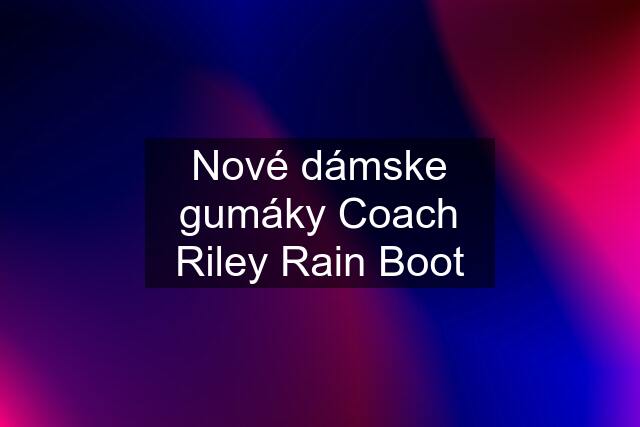Nové dámske gumáky Coach Riley Rain Boot
