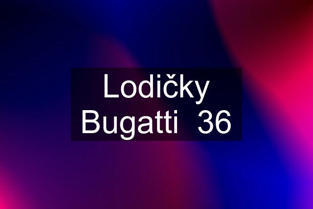 Lodičky Bugatti  36