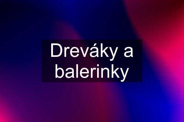 Dreváky a balerinky