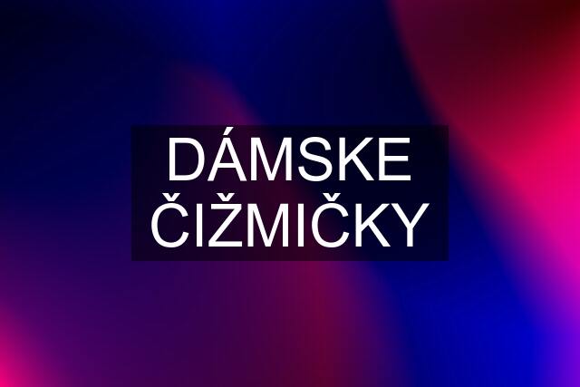 DÁMSKE ČIŽMIČKY