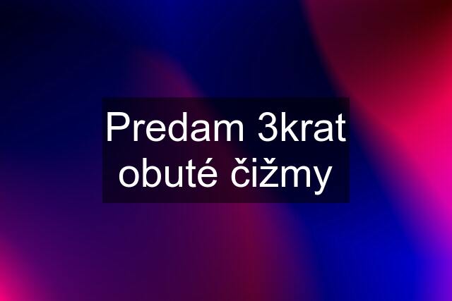Predam 3krat obuté čižmy