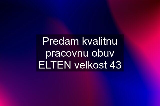 Predam kvalitnu pracovnu obuv ELTEN velkost 43