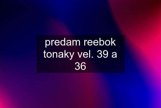 predam reebok tonaky vel. 39 a 36