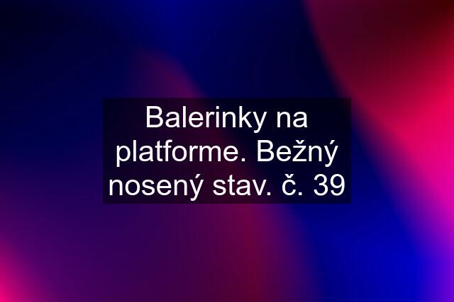 Balerinky na platforme. Bežný nosený stav. č. 39